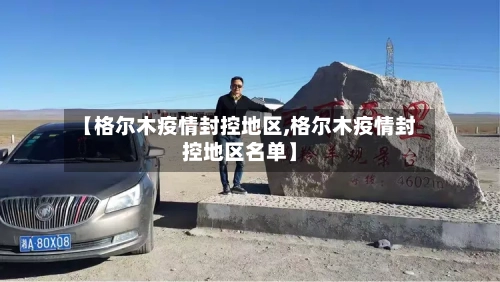 【格尔木疫情封控地区,格尔木疫情封控地区名单】-第1张图片