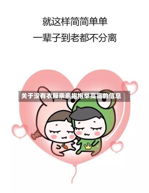 关于没有衣服亲亲抱抱举高高的信息-第2张图片