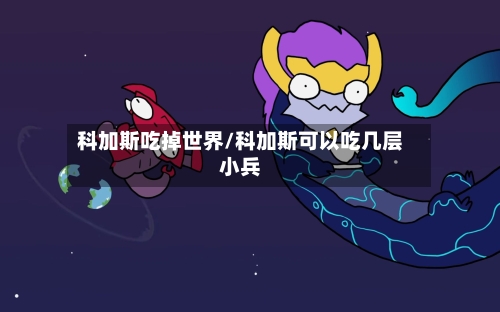 科加斯吃掉世界/科加斯可以吃几层小兵-第1张图片