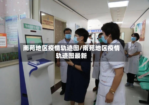南苑地区疫情轨迹图/南苑地区疫情轨迹图最新-第2张图片