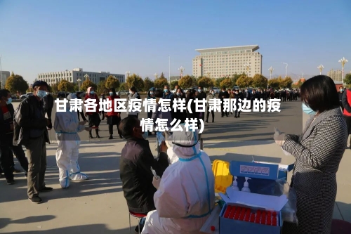 甘肃各地区疫情怎样(甘肃那边的疫情怎么样)-第1张图片