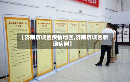 【济南历城区疫情地区,济南历城区新增病例】-第1张图片