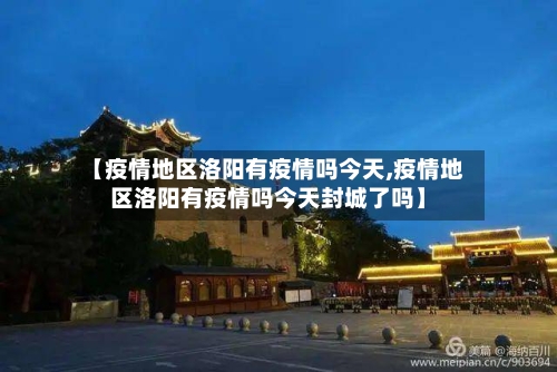 【疫情地区洛阳有疫情吗今天,疫情地区洛阳有疫情吗今天封城了吗】-第3张图片
