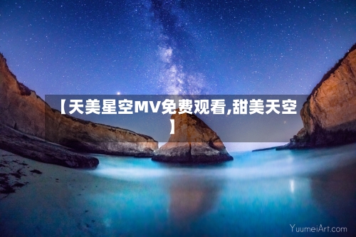 【天美星空MV免费观看,甜美天空】-第1张图片