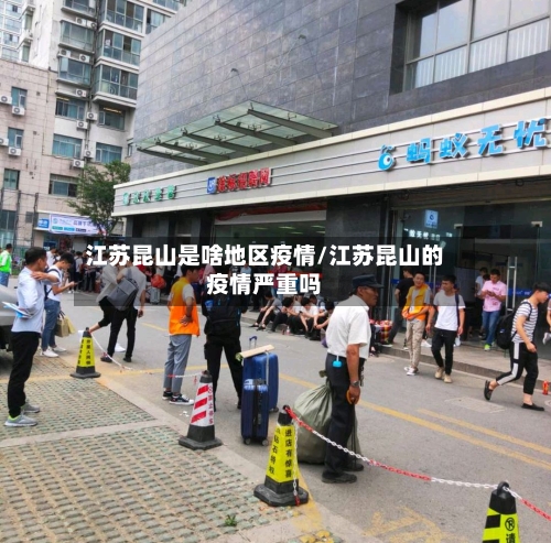 江苏昆山是啥地区疫情/江苏昆山的疫情严重吗-第1张图片