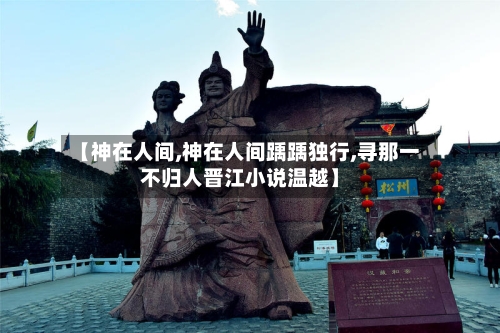 【神在人间,神在人间踽踽独行,寻那一不归人晋江小说温越】-第3张图片