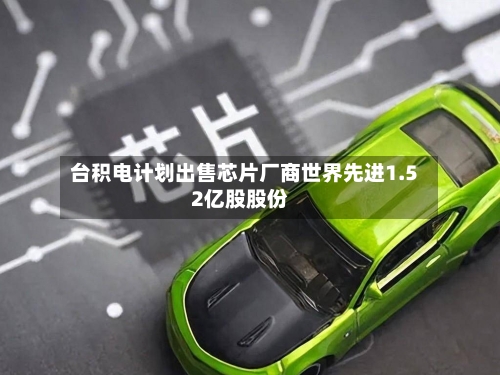 台积电计划出售芯片厂商世界先进1.52亿股股份-第2张图片