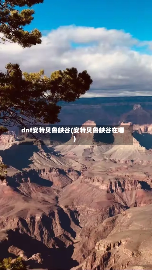 dnf安特贝鲁峡谷(安特贝鲁峡谷在哪)-第1张图片