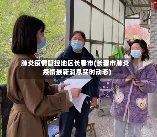 肺炎疫情管控地区长春市(长春市肺炎疫情最新消息实时动态)-第2张图片