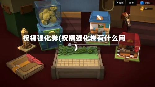 祝福强化券(祝福强化卷有什么用)-第1张图片