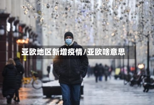 亚欧地区新增疫情/亚欧啥意思-第1张图片