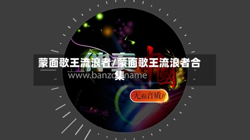 蒙面歌王流浪者/蒙面歌王流浪者合集-第2张图片