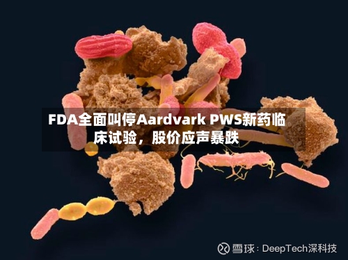 FDA全面叫停Aardvark PWS新药临床试验，股价应声暴跌-第2张图片
