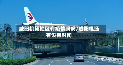 咸阳机场地区有疫情吗吗/咸阳机场有没有封闭-第1张图片