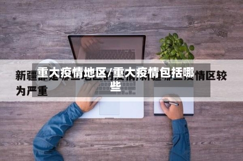 重大疫情地区/重大疫情包括哪些-第1张图片