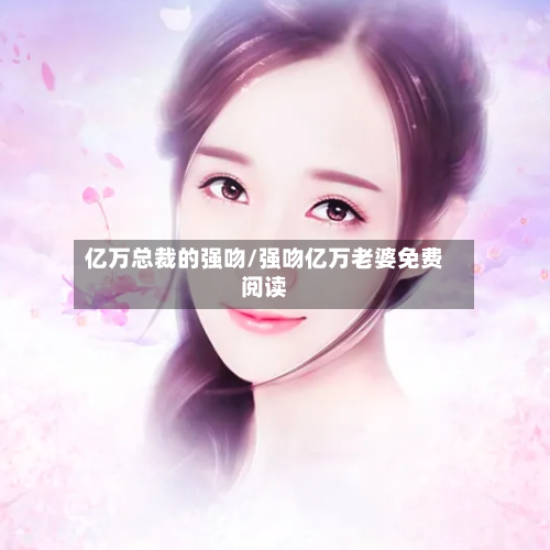 亿万总裁的强吻/强吻亿万老婆免费阅读-第2张图片