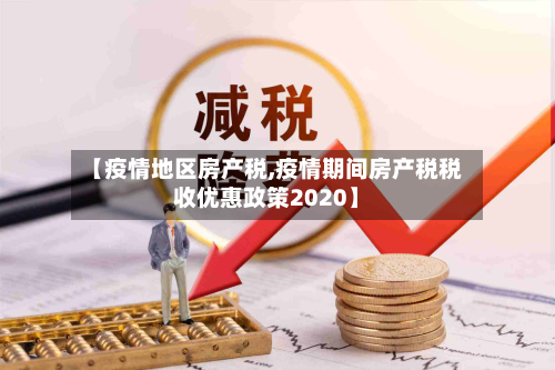 【疫情地区房产税,疫情期间房产税税收优惠政策2020】-第1张图片