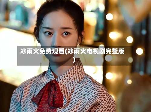 冰雨火免费观看(冰雨火电视剧完整版)-第1张图片