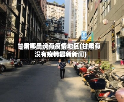 甘肃哪里没有疫情地区(甘肃有没有疫情最新新闻)-第2张图片