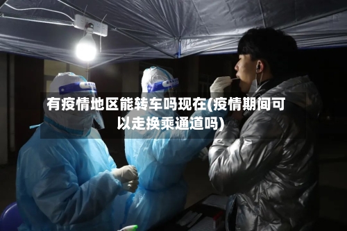 有疫情地区能转车吗现在(疫情期间可以走换乘通道吗)-第1张图片