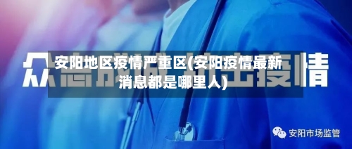 安阳地区疫情严重区(安阳疫情最新消息都是哪里人)-第2张图片