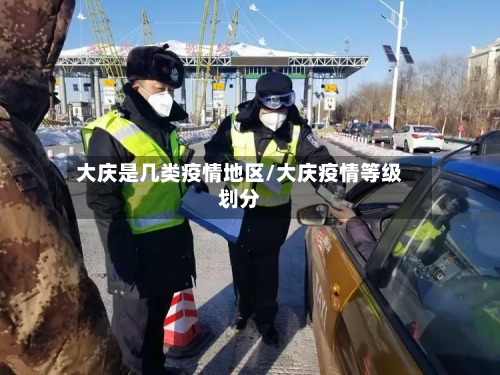 大庆是几类疫情地区/大庆疫情等级划分-第1张图片