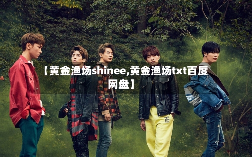 【黄金渔场shinee,黄金渔场txt百度网盘】-第2张图片