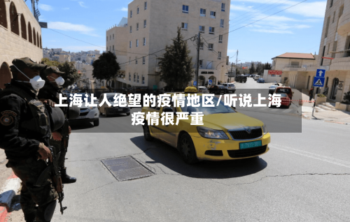 上海让人绝望的疫情地区/听说上海疫情很严重-第2张图片