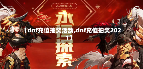 【dnf充值抽奖活动,dnf充值抽奖2021】-第2张图片