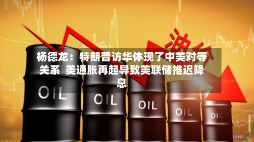 杨德龙：特朗普访华体现了中美对等关系  美通胀再起导致美联储推迟降息-第3张图片
