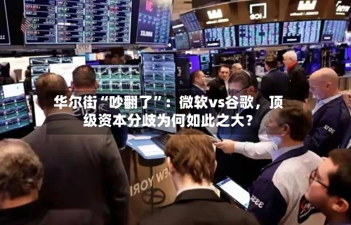 华尔街“吵翻了	”：微软vs谷歌，顶级资本分歧为何如此之大？-第3张图片