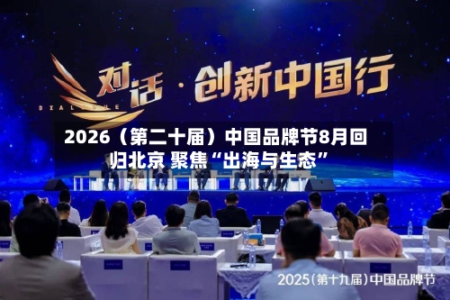 2026（第二十届）中国品牌节8月回归北京 聚焦“出海与生态”-第1张图片