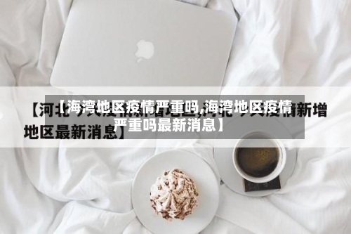 【海湾地区疫情严重吗,海湾地区疫情严重吗最新消息】-第1张图片