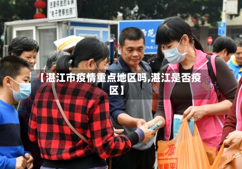 【湛江市疫情重点地区吗,湛江是否疫区】-第1张图片
