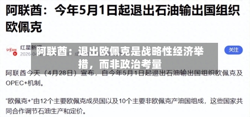阿联酋：退出欧佩克是战略性经济举措，而非政治考量-第1张图片