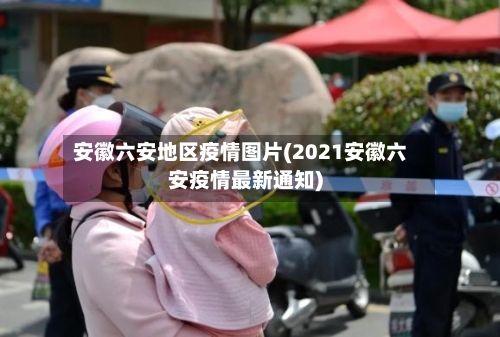 安徽六安地区疫情图片(2021安徽六安疫情最新通知)-第1张图片