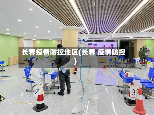 长春疫情防控地区(长春 疫情防控)-第2张图片
