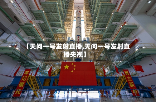 【天问一号发射直播,天问一号发射直播央视】-第1张图片