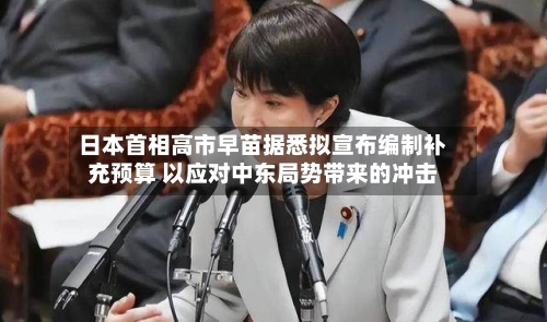 日本首相高市早苗据悉拟宣布编制补充预算 以应对中东局势带来的冲击-第2张图片