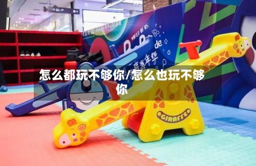 怎么都玩不够你/怎么也玩不够你-第1张图片