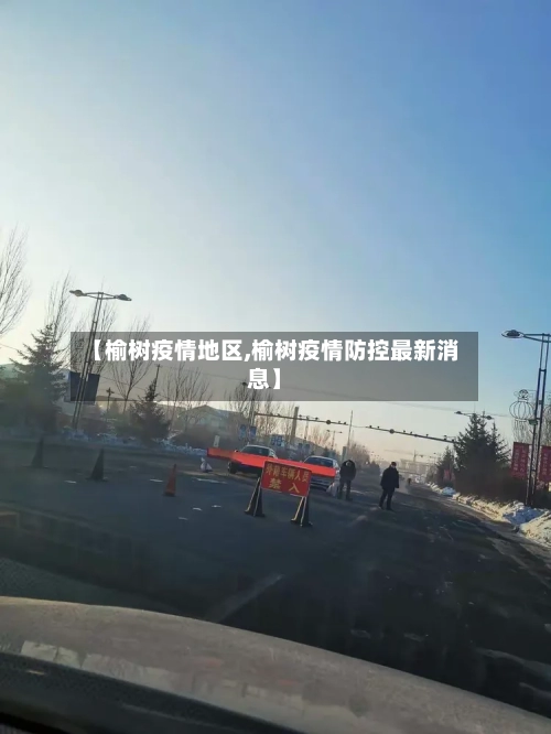 【榆树疫情地区,榆树疫情防控最新消息】-第1张图片
