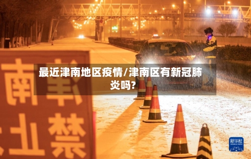 最近津南地区疫情/津南区有新冠肺炎吗?-第3张图片