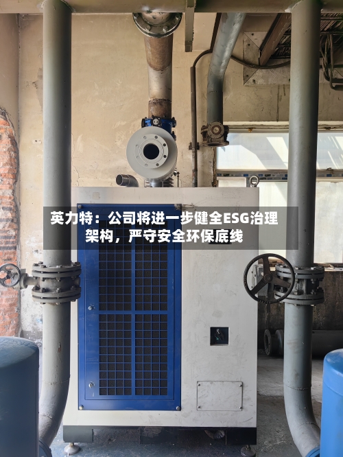 英力特：公司将进一步健全ESG治理架构，严守安全环保底线-第2张图片