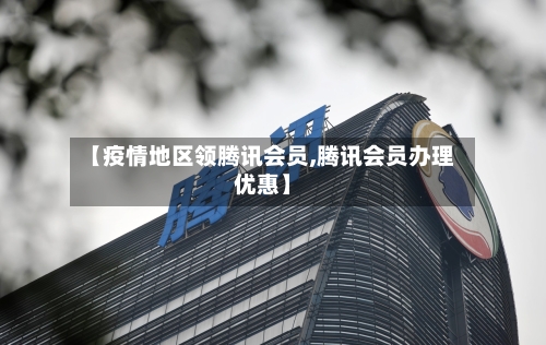 【疫情地区领腾讯会员,腾讯会员办理优惠】-第3张图片