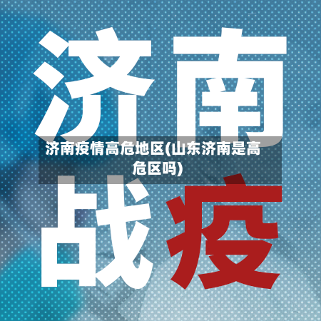 济南疫情高危地区(山东济南是高危区吗)-第2张图片
