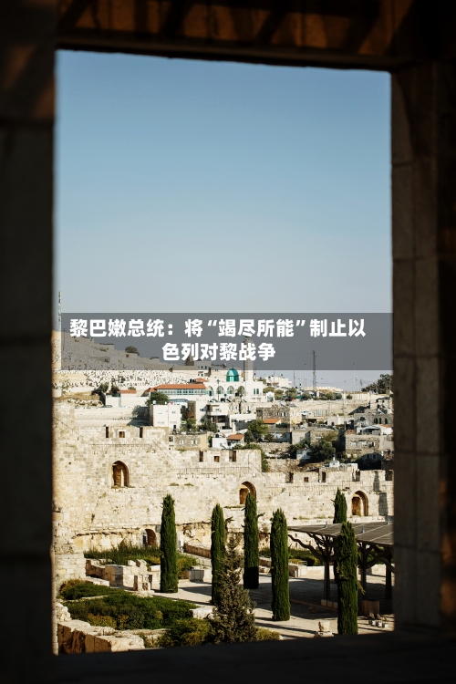 黎巴嫩总统：将“竭尽所能”制止以色列对黎战争-第1张图片