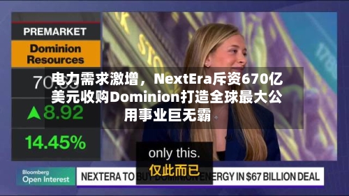 电力需求激增，NextEra斥资670亿美元收购Dominion打造全球最大公用事业巨无霸-第1张图片