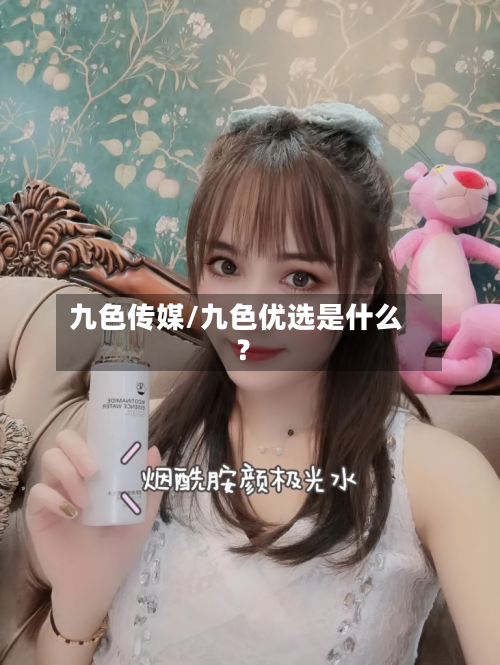 九色传媒/九色优选是什么?-第1张图片
