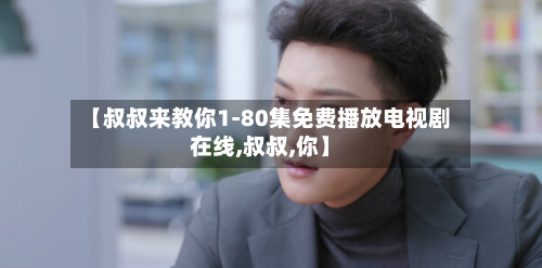 【叔叔来教你1-80集免费播放电视剧在线,叔叔,你】-第1张图片