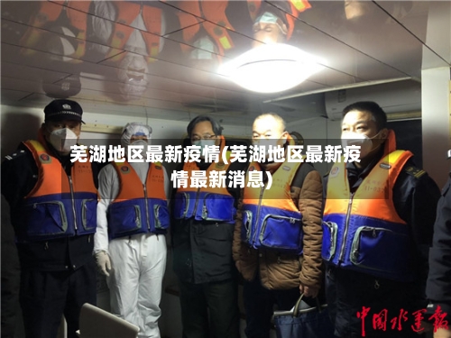 芜湖地区最新疫情(芜湖地区最新疫情最新消息)-第1张图片